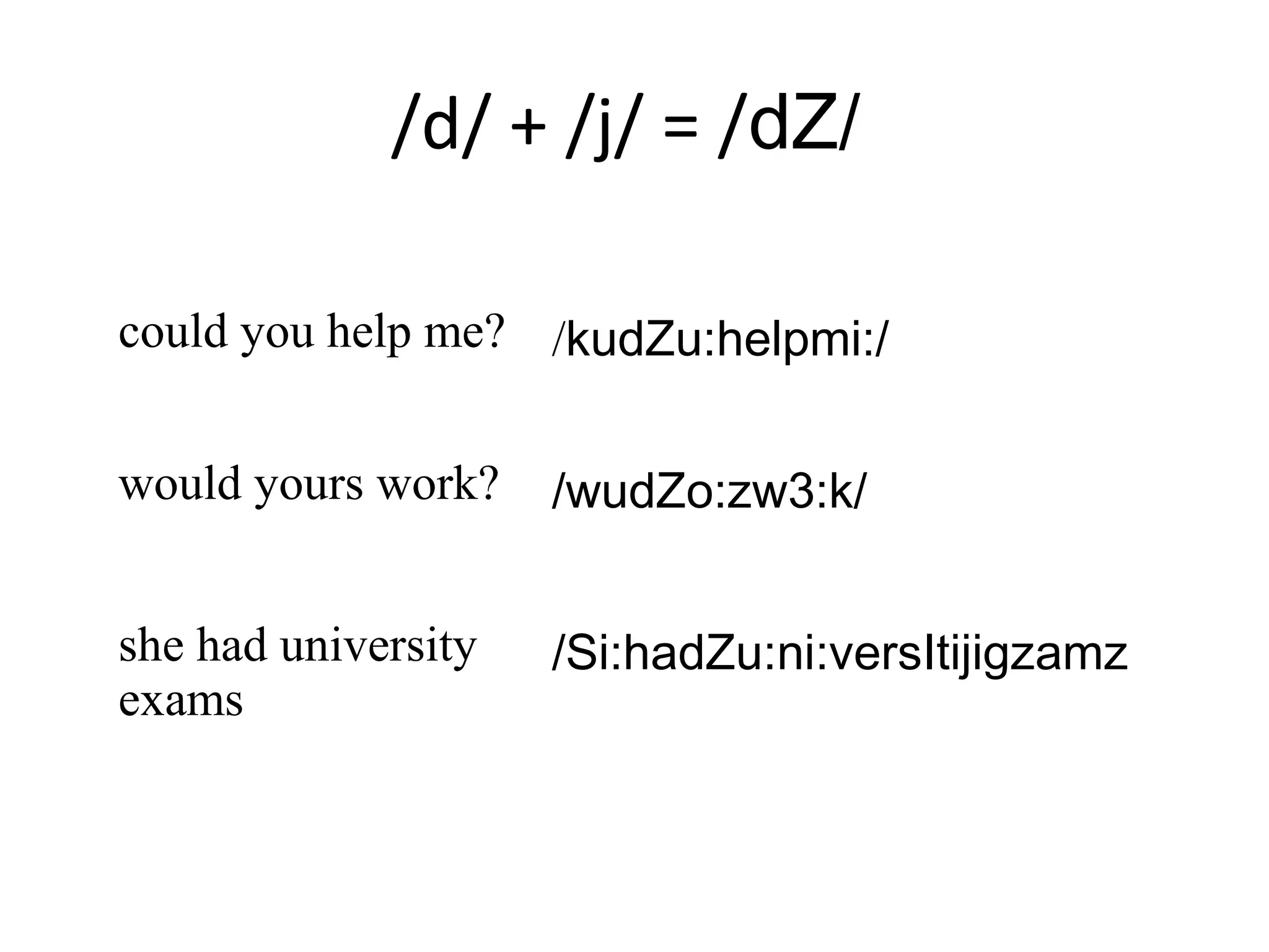 /d/ + /j/ = /dZ/
could you help me? /kudZu:helpmi:/
would yours work? /wudZo:zw3:k/
she had university
exams
/Si:hadZu:ni:versItijigzamz
 