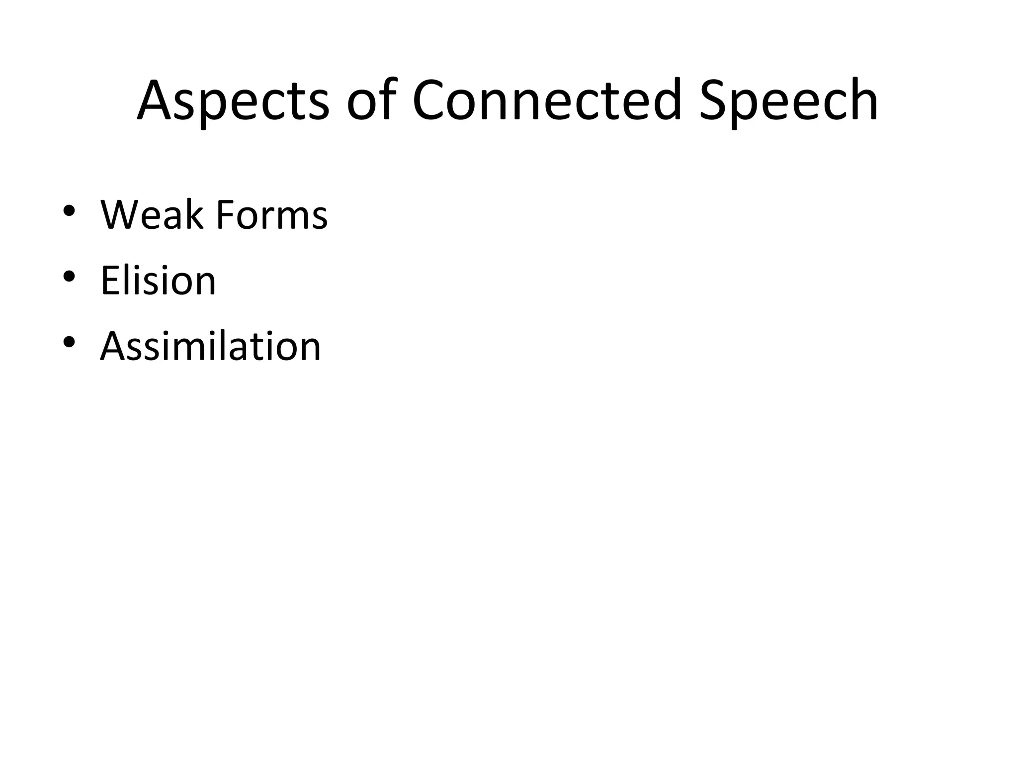 Aspects of Connected Speech
• Weak Forms
• Elision
• Assimilation
 