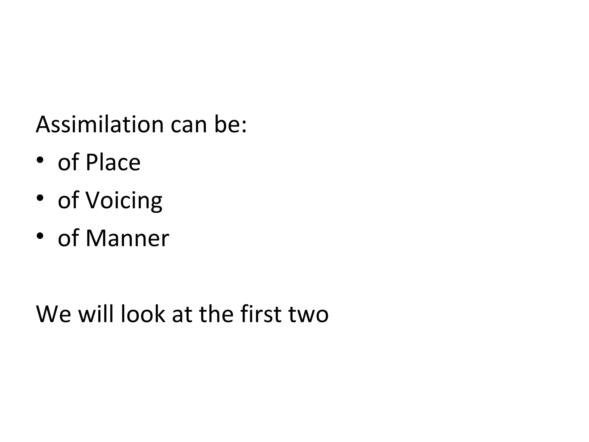 Assimilation can be:
• of Place
• of Voicing
• of Manner
We will look at the first two
 