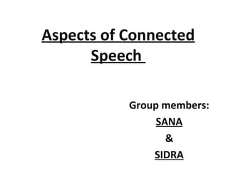 Aspects of Connected
Speech
Group members:
SANA
&
SIDRA
 