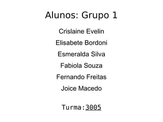 Alunos: Grupo 1 Crislaine Evelin Elisabete Bordoni Esmeralda Silva Fabiola Souza Fernando Freitas Joice Macedo Turma: 3005 