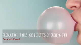 PRODUCTION, types and benefits of CHEWING GUM
Tomczuk Paweł
 