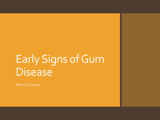EarlySigns ofGum
Disease
Perio Protect
 