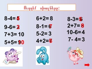 5+5=
8-4=
9-6=
6+2= 8-3=
7+3=
2+7=
10-6=
7- 4=4+2=
8-1=
5-2=
5
2
10
9
8
6
3
7
6
8
4
3
4
3
10
7
6
5
9
:Ուղղեք սխալները
 