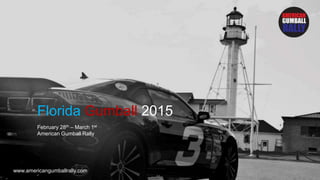Florida Gumball 2015
February 28th – March 1st
American Gumball Rally
www.americangumballrally.com
 