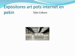 Expositores art pots internet en
pekin
l
Tyler Coburn
 
