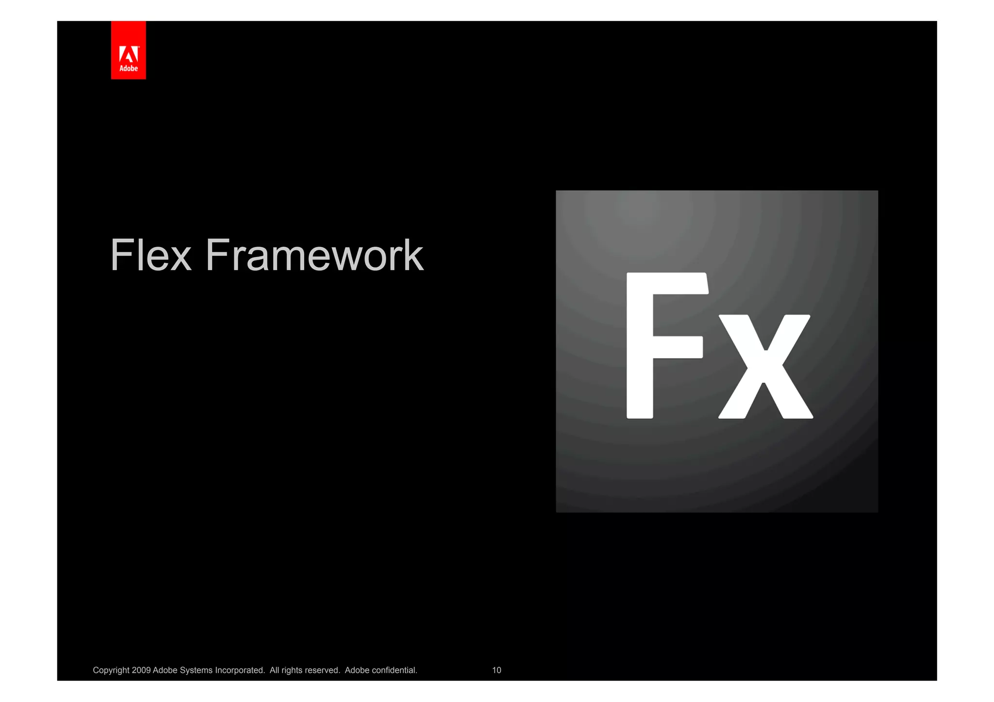 Flex Framework




Copyright 2009 Adobe Systems Incorporated. All rights reserved. Adobe confidential.   10
 