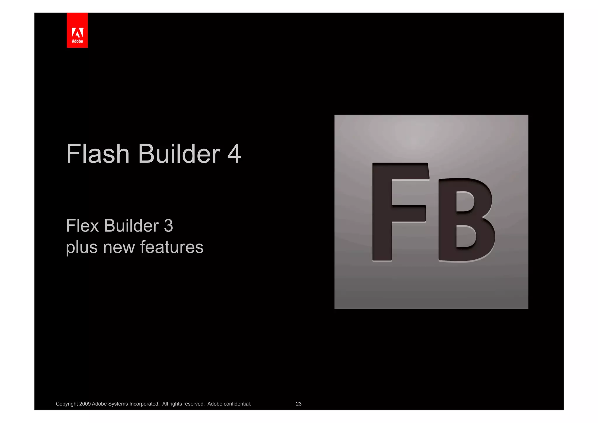 Flash Builder 4

    Flex Builder 3
    plus new features




Copyright 2009 Adobe Systems Incorporated. All rights reserved. Adobe confidential.   23
 