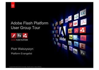 Adobe Flash Platform
    User Group Tour
                                                                                             Replace with
                                                                                              a graphic
                                                                                             White Master
                                                                                          5.5” Tall & 4.3” Wide




    Piotr Walczyszyn
    Platform Evangelist




Copyright 2009 Adobe Systems Incorporated. All rights reserved. Adobe confidential.   1
 