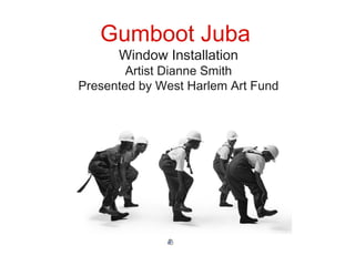 Gumboot Juba
Window Installation
Artist Dianne Smith
Presented by West Harlem Art Fund
 