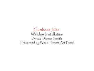 Gumboot Juba  Window Installation Artist Dianne Smith Presented by West Harlem Art Fund 