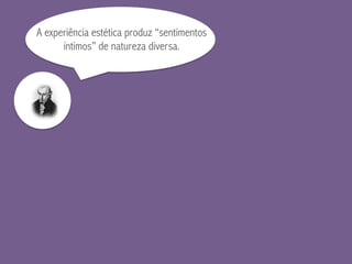 A experiência estética produz “sentimentos
íntimos” de natureza diversa.
 