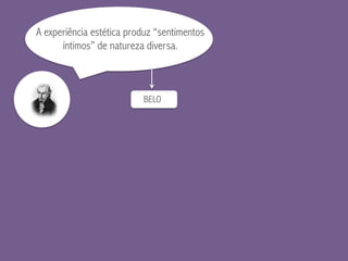 A experiência estética produz “sentimentos
íntimos” de natureza diversa.
BELO
 