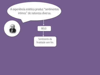 A experiência estética produz “sentimentos
íntimos” de natureza diversa.
BELO
Sentimento da
finalidade sem fim.
 