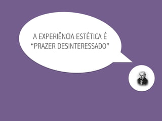 A EXPERIÊNCIA ESTÉTICA É
“PRAZER DESINTERESSADO”
 