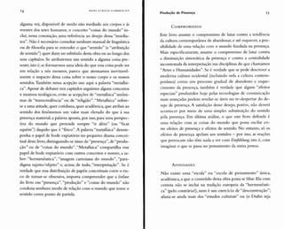 14 HAN S ULR ICH GUMIlRE CHT
Produção de Presença 15
alguma vez, disponível de modo não mediado aos cor pos e às
mentes dos seres humanos, o conceito "coisas do mundo" in-
clui, nessa conotação, uma referência ao desejo dessa "imedia-
tez". Não é necessário consultar nenhum manual de linguística
ou de filosofia para se entender o que "sentido" (e "atribuição
de sentido") quer dizer no subtítulo desta obra ou ao longo dos
seus capítulos. Se atribuirmos um sentido a alguma coisa pre-
sente, isto é, se formarmos uma ideia do que essa coisa pode ser
em relação a nós mesmos, parece que atenuamos inevitavel-
mente o impacto dessa coisa sobre o nosso corpo e os nossos
sentidos.Também nessa acepção uso aqui a palavra "me tafísi-
ca" .Apesar de debater nos capítulos seguintes alguns conceitos
e motivos teológicos, evito as acepções de "metafísica" sinô ni-
mas de "transcendência" ou de "religião". "Metafísica" refere-
se a uma atitude, quer cotidiana, quer acadêmica, que atribui ao
sentido dos fenômenos um valor mais elevado do que à sua
presença material; a palavra aponta, por isso, para uma perspec-
tiva do mundo que pretende sempre "ir além" (ou "ficar
aquém") daquilo que é "físico". A palavra "metafísica" desem-
penha o papel de bode expiatório no pequeno drama concei-
tual deste livro, distinguindo-se nisso de "presença", de "produ-
ção" ou de "coisas do mundo". "Metafísica" compartilh a esse
papel de bode expiatório com outros conceitos e nomes, a sa-
ber: "hermenêutica", "imagem cartesiana do mundo", "para-
digma sujeito/objeto" e, acima de tudo, "inte rpretação". Se é
verdade que essa distribuição de papéis conceituais corre o ris-
co de tornar-se obsessiva, importa compreender que a ênfase
do livro em "presença","produção" e "coisas do mundo" não
condena nenhum modo de relação com o mundo que tome o
sentido como ponto de partida.
COM P RO M I SSO S
Este livro assume o compromisso de lutar contra a tendência
da cultura contemporânea de abandonar, e até esque cer, a pos-
sibilidade de uma relação com o mundo fundada na presença.
Mais especificamente, assume o compromisso de lutar contra
a diminuição sistemática da presença e contra a centralidade
incontestada da interpretação nas disciplinas do que chamamos
"Artes e Humanidades". Se é verdade que se pode descrever a
moderna cultura ocidental (incluindo nela a cultura contem-
porânea) como um processo gradual de abandono e esque-
cime nto da presença, também é verdade que algun s "efeitos
especiais" produzidos hoje pelas tecnologias de comunicação
mais avançadas podem revelar-se úteis no re-despertar do de-
sejo de presença. A satisfação desse desejo, porém, não deverá
acontecer por meio de uma simples substituição do sentido
pela presença. Em última análise, o que este livro defende é
uma relação com as coisas do mundo que possa oscilar en-
tre efeitos de presença e efeitos de sentido. No entant o, só os
efeitos de presença apelam aos sentidos - por isso, as reações
que provocam não têm nada a ver com Eitifiihlung,isto é, com
imag inar o que se passa no pensamento da outra pessoa.
AfiNIDAD ES
Não existe uma "escola" ou "escola de pensamento" única,
acadêmica, a que o conteúdo desta obra possa se filiar. Ela com
certeza não se inclui na tradição europeia da "hermenêuti-
ca" (pelo contrário!), nem é um exercício de "desconstruç ão";
afasta-se ainda mais dos "estudos culturais" ou (o Diabo seja
 