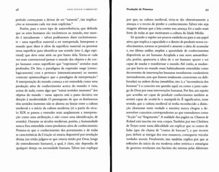 HANS ULRICH GUMBRECHT Produção de Presença 49
período começaram a deixar de ser "naturais", tais implica-
ções se tornaram cada vez mais explícitas.8
Porém, para o novo tipo de autorreferência, que defende
que os seres humanos são excêntricos ao mundo, esse mun-
do é inicialmente - talvez pudéssemos dizer exclusivamen-
te - uma superficie material a ser interpretada. Interpretar o
mundo quer dizer ir além da superficie material ou penetrar
nessa superficie para identificar um sentido (isto é, algo espi-
ritual) que deve estar atrás ou por baixo dela. Torna-se cada
vez mais convencional pensar o mundo dos objetos e do cor-
po humano como superficies que "exprimem" sentidos mais
profundos. De fato, o paradigma da expressão surge (crono-
logicamente) com e pertence (sistematicamente) ao mesmo
contexto epistemológico que o paradigma da interpretação."
A interpretação do mundo começa a ser entendida como uma
produção ativa de conhecimento acerca do mundo: é vista,
acima de tudo, como algo que "extrai sentidos inerentes" dos
objetos do mundo - nesse aspecto está o passo decisivo em
direção à modernidade. O pressuposto de que os fenômenos
têm sentidos inerentes não se alterou no limiar entre a cultura
medieval e o início da cultura moderna (só a partir do sécu-
lo XIX se passou a entender mais amplamente a interpreta-
ção como uma atribuição, e não como uma identificação, de
sentido). Durante os séculos medievais, porém, a humanidade
nunca fora entendida como produtora ativa de conhecimento.
Pensava-se que o conhecimento dos pormenores e de todas
as características da Criação só estaria disponível por revelação
divina (ou então julgava-se que estaria retido por Deus, longe
do entendimento humano), a qual, é claro, não dependia de
qualquer desejo ou necessidade humana. Talvez isso explique
por que, na cultura medieval, vivia-se tão obsessivamente a
ameaça e o receio de perder o conhecimento. Talvez não seja
exagero afirmar que a luta contra essa ameaça foi a razão mais
forte de todas as que motivaram a cultura da Idade Média.
Só quando o sujeito aos poucos estabeleceu para si um papel
ativo, que implica a capacidade e o direito de produzir novos co-
nhecimentos, tornou-se pensável e atraente a ideia de acumular
e, em última análise, ampliar a quantidade de conhecimentos
disponíveis ao ser humano. Acoplada a essa nova autoatribui-
ção, porém, apareceria a ideia de o ser humano querer e ser
capaz de mudar e transformar o mundo. Até então, as mudan-
ças que havia no mundo eram habitualmente entendidas como
decorrentes de intervenções humanas moralmente condenáveis
(normalmente, sem que fossem totalmente conscientes ou deli-
beradas) na ordem divina (mutabilitas, isto é, a "inconstância dos
homens" é o conceito em questão aqui) ou como o justo casti-
go de Deus por essas intervenções humanas. Por fim, um sujeito
que acredita ser capaz de produzir conhecimento também se
sentirá capaz de ocultá-lo e manipulá-lo. É significativo, nesse
sentido, que a cultura medieval só tenha reconhecido a distin-
ção elementar entre verdade e mentira; nunca chegou a de-
senvolver conceitos correspondentes ao que entendemos como
"ficção" ou "fingimento". A maldade dos pagãos na Chanson de
Roland está inscrita em seus corpos. Também por isso Chrétien
de Troyes sente tanta dificuldade em explicar que os contos de
fadas (que ele chama de "contos de loucura"), a que recorre
para definir as intrigas dos seus romances, conseguem veicular
verdades morais. Finalmente, isso também explica por que as
reflexões do início da era moderna sobre retórica e estratégias
de governo revelavam um fascínio tão intenso pelas diferentes
 