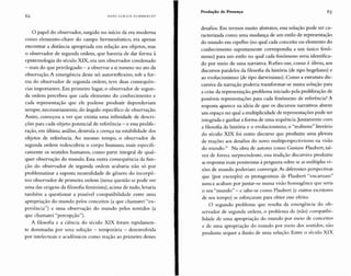 62 HANS ULRI CH G U M Il R EC H T
Produção de Presença 63
o papel do observador, surgido no início da era moderna
como elemento-chave do campo hermenêutica, era apenas
encontrar a distância apropriada em relação aos objetos, mas
o observador de segunda ordem, que haveria de dar forma à
epistemologia do século XIX, era um observador condenado
- mais do que privilegiado - a observar a si mesmo no ato da
observação. A emergência desse nó autorrefiexivo, sob a for-
ma do observador de segunda ordem, teve duas consequ ên-
cias importantes. Em primeiro lugar, o observador de segun-
da ordem percebeu que cada elemento do conhecimento e
cada representação que ele pudesse produzir dependeriam
sempre, necessariamente, do ângulo específico de observação.
Assim, começou a ver que existia uma infinidade de descri-
ções para cada objeto potencial de referência - e essa prolife-
ração, em última análise, destruía a crença na estabilidade dos
objetos de referência. Ao mesmo tempo, o observador de
segunda ordem redescobria o corpo humano, mais especifi-
camente os sentidos humanos, como parte integral de qual-
quer observação do mundo. Essa outra consequência da fun-
ção do observador de segunda ordem acabaria não só por
problematizar a suposta neutralidade de gênero do incorpó-
reo observador de primeira ordem (nessa questão se pode ver
uma das origens da filosofia feminista); acima de tudo, levaria
também a questionar a possível compatibilidade entre uma
apropriação do mundo pelos conceitos (a que chamarei "ex-
periência") e uma observação do mundo pelos sentidos (a
que chamarei "percepção").
A filosofia e a ciência do século XIX foram rapidamen-
te dominadas por uma solução - temporária - desenvolvida
por intelectuais e acadêmicos como reação ao primeiro desses
desafios. Em termos muito abstratos, essa solução pode ser ca-
racterizada como uma mudança de um estilo de representação
do mundo em espelho (no qual cada conceito ou elemento do
conhecimento supostamente correspondia a um único fenô-
meno) para um estilo no qual cada fenômeno seria identifica-
do por meio de uma narrativa. Refiro-me, como é óbvio, aos
discursos paralelos da filosofia da história (de tipo hegeliano) e
ao evolucionismo (de tipo darwiniano). Como a estrutura dis-
cursiva da narração poderia transformar-se numa solução para
a crise da representação, problema iniciado pela proliferação de
possíveis representações para cada fenômeno de referência? A
resposta aparece na ideia de que os discursos narrativos abrem
um espaço no qual a multiplicidade de representações pode ser
integrada e ganhar a forma de uma sequência.juntamente com
a filosofia da história e o evolucionismo, o "realismo" literário
do século XIX foi outro discurso que produziu uma pletora
de reações aos desafios do novo multiperspectivismo na visão
do mundo." Na obra de autores como Gustave Flaubert, tal-
vez de forma surpreendente, essa tradição discursiva produziu
as respostas mais pessimistas à pergunta sobre se as múltiplas vi-
sões de mundo poderiam convergir. As diferentes perspectivas
que (por exemplo) os protagonistas de Plaubert "encarnam"
nunca acabam por juntar-se numa visão homogênea que seria
o seu "mundo" - e sabe-se como Flaubert (e outros escritores
de seu tempo) se esforçaram para obter esse efeito.
o segundo problema que resulta da emergência do ob-
servador de segunda ordem, o problema da (não) compatibi-
lidade de uma apropriação do mundo por meio de conceitos
e de uma apropriação do mundo por meio dos sentidos, não
produziu sequer a ilusão de uma solução. Entre o século XIX
 