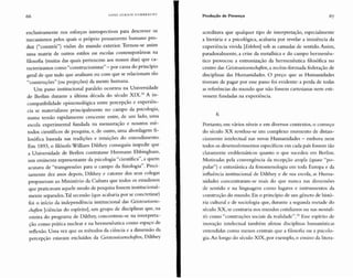 66 HANS ULR IC Il GUMB REC HT
Produção de Presença 67
exclusivamente no s esforços introspectivos para descrever os
mecanismos pelos quais o próprio pensamento humano pro-
duz (" constrói") visões do mundo exterior. Tornou-se assim
uma matriz de outros estilos ou escolas contemporâneas na
filosofia (muitas das qu ais pertencem aos nossos dias) que ca-
racterizamos como "construcionistas" - por causa do princípio
geral de que tudo que analisam ou com que se relacionam são
"construções" (ou projeções) da mente humana.
Um passo institucional paralelo ocorreu na Universidade
de Berlim durante a última década do século XI X .
24
A in-
compatibilidade epistemológica entre percepção e experiên-
cia se materializou principalmente no campo da psicologia,
numa tensão rapidamente crescente entre, de um lado, uma
escola exp erimental fundada na mensuração e noutros mé-
todos científicos de pesquisa, e, de outro, uma abordagem fi-
losófica baseada nas tradições e intuições do entendimento.
Em 1893, o filósofo William D ilthey conseguiu impedir qu e
a Universidade de Berlim contratasse Hermann Ebbinghaus,
um emi nente representante da psicologia "científica", a quem
acusava de "transgressões para o campo da fisiologia". Preci-
samente dez anos depois, Dilthey e catorze do s seus colegas
propuseram ao Ministério da Cultura que todos os estudiosos
que praticavam aquele modo de pesquisa fossem institucional-
mente separados.Tal secessão (que acabaria por se concretizar)
foi o início da independência institu cional das Geistesunssens-
chaften [ciências do espírito], um grupo de disciplinas que, na
esteira do programa de Dilthey, concentrou-se na interpreta-
ção como prática nuclear e na hermenêutica como espaço de
reflexão. Uma vez qu e os métodos da ciência e a dimensão da
percepção estavam excluídos da Ceisteswissenschaften, Dilthey
acreditava que qualquer tipo de interpretação, especialmente
a literária e a psicológica, acabaria por revelar a iminência da
experiência vivida [Erleben] sob as camadas de sentido.Assim,
paradoxalmente, a crise da metafísica e do campo herrnen êu-
tico provocou a entronização da hermenêutica filosófica no
centro das Ceistesuissenschoften, a recém-formada federação de
disciplinas das Humanidades. O preço qu e as Humanidades
tiveram de pagar por esse passo foi evidente: a perda de todas
as referências do mundo que não fossem cartesianas nem esti-
vessem fundadas na experiência.
ó
Portanto, em vários níveis e em diversos contextos, o começo
do século XX revelou-se um complexo momento de distan-
ciamento intelectual nas novas Humanidades - embora nem
todos os desenvolvim entos específicos em cada país fossem tão
claramente emblemáticos quanto o que sucede u em Berlim.
Motivadas pela co nvergê ncia da recepção ampla (quase "po-
pul ar") e entusiástica da fenomenologia em toda Europa e da
influência institucional de Dilthey e de sua escola, as Huma-
nidades concentraram-se mais do que nunca nas dimensões
de sentido e na linguagem como lugares e instrume ntos da
co nstrução do mundo. Eis o princípio de um gênero de histó-
ria cultural e de sociologia que, durant e a segunda metade do
século XX, se centraria nos mundos co tidianos ou nas mentali-
t és como"co nstruções sociais da realidade ". 2S Esse espírito de
inovação intelectual também afeto u disciplinas humanísticas
entendidas como men os centrais que a filosofi a ou a psicol o-
gia.Ao longo do século XIX, por exem plo, o ensin o da litera-
 