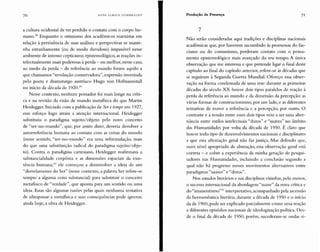 70 HANS UL R ICH GU M B R E C H T Produção de Presença 71
a cultura ocidental de ter perdido o contato com o corpo hu-
mano." Enquanto o otimismo dos acadêmicos marxistas em
relação à pertinência de suas análises e perspectivas se manti-
nha estranhamente (ou de modo duvidoso) impassível nesse
ambiente de intenso cepticismo epistemológico, as reações in-
telectualmente mais poderosas à perda - ou melhor, nesse caso,
ao medo da perda - de referência ao mundo foram aquilo a
que chamamos"revolução conservadora", expressão inventada
pelo poeta e dramaturgo austríaco Hugo von Hofmannstall
no início da década de 1920.29
Nesse contexto, nenhum pensador foi mais longe na críti-
ca e na revisão da visão de mundo metafísica do que Martin
Heidegger, Iniciado com a publicação de Sere tempo em 1927,
esse esforço logo atraiu a atenção internacional. Heidegger
substituiu o paradigma sujeito/objeto pelo novo conceito
de "ser-no-mundo", que, por assim dizer, deveria devolver a
autorreferência humana ao contato com as coisas do mundo
(nesse sentido, "ser-na-mundo" era uma reformulação, mais
do que uma substituição radical do paradigma sujeiroZobje-
to). Contra o paradigma cartesiano, Heidegger reafirmava a
substancialidade corpórea e as dim ensões espaciais da exis-
tência humana;" ele começou a desenvolver a ideia de um
"desvelarnento do Ser" (nesse contexto, a palavra Ser refere-se
sempre a alguma coisa substancial) para substituir o conceito
metafísico de "verdade", que aponta para um sentido ou uma
ideia . Essas são algumas razões pelas quais nenhuma tentativa
de ultrapassar a metafísica e suas co nsequências pode ignorar,
ainda hoje, a obra de Heidegger.
7
Não serão consideradas aqui tradições e disciplinas nacionais
acadêmicas que, por haverem sucumbido às promessas do fas-
cismo ou do comunismo, perderam contato com o pensa-
mento epistemológico mais avançado do seu tempo. A úni ca
observação que me interessa e que pretende ligar o final deste
capítulo ao final do capítulo anterior, refere-se às décadas qu e
se seguiram à Segunda Guerra Mundial. Ofereço essa obser-
vação na forma condensada de um a tese: durant e as primeiras
décadas do século XX houve dois tipos paralelos de reação à
perda da referência ao mundo e da dimensão da percepção: as
várias formas de construcionismo, por um lado, e as diferentes
tentativas de reaver a referência e a percepção, por outro. O
contraste e a tensão entre esses dois tipos veio a ser uma alter-
nância entre estilos intelectuais "duros" e "suaves" no âmbito
das Humanidades por volta da década de 1950. É claro que
houve todo tipo de desenvolvimentos nacionais e disciplinares
a que essa afirmação geral não faz justiça. Mas defendo que,
num nível apropriado de abstração, essa observação geral está
correta - e cobre a experiência da minha geração de pesqui-
sadores nas Humanidades, incluindo a conclusão segundo a
qual não há progresso nesses movimentos alternativos entre
paradigmas "suaves" e "duros".
Nos estudos literários e nas disciplinas vizinhas, pelo menos,
o sucesso internacional da abordagem "suave" da nova crítica e
do "imanentismo "?' interpretativo,acompanhado pela ascensão
da hermenêutica literária, durante a década de 1950 e o início
da de 1960, pode ser explicado parcialmente como uma reação
a diferentes episódi os nacionais de ideologização política. Des-
de o final da décad a de 1950, porém, sucederam-se ondas si-
 