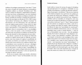 72 HANS ULRICH GUMBRE CHT
Produção de Presença 73
multâneas de paradigmas aparentemente "mais duros".32 Entre
eles, estava a recepção dos estudos literários ao estruturalismo,
à linguística cultural e ao chamado "formalismo russo". Pelo
menos na ambição de ultrapassar a subjetividade da interpreta-
ção pura, essas teorias corresponderam a um novo entusiasmo
por todos os tipos de abordagens sociológicas, incluindo as di-
ferentes variedades do marxismo e da história da recepção lite-
rária. Só dez anos depois, nas décadas de 1970 e 1980, o ensino
"pós-moderno" da literatura, sob a influência "suavizante" da
desconstrução e do novo historicismo," fez o que podia para
tornar tão ingênuo quanto possível o desejo anterior de rigor
teórico e metodológico. Apesar de divergências filosóficas in-
ternas, a desconstrução e o novo historicismo começaram por
(diferentes) críticas ao estruturalismo (isto é, a um paradigma
"duro"), e tanto uma quanto o outro encontraram recepção
mais fértil entre uma geração de acadêmicos da literatura que
haviam sido educados no estilo interpretativo da nova crítica.
Sem dúvida, o primeiro dos três colóquios de Dubrovnik
referidos no capítulo anterior pode ser explicado, em retros-
pectiva, como uma tentativa de explorar as possibilidades de
uma prática neo-histórica em sentido lato. Provavelmente, o
domínio (pelo menos numérico) de acadêmicos alemães entre
os participantes nesses encontros fez com que a abordagem
desconstrucionista tenha ficado relativamente à margem. Aci-
ma de tudo, porém, a escolha do tópico "materialidades da
comunicação" para o quarto colóquio ainda assinalou o desejo
de um estilo intelectual "mais duro" e, nesse caso específico, de
um grupo de tópicos "mais duro".
Já deve ter-se tornado evidente que entendo a alternância
entre práticas "duras" e "suaves" nas Humanidades como uma
reação tardia ao trauma de nascença do grupo de disciplinas
cujo principal ponto de convergência e identidade era uma
exclusão, nomeadamente a exclusão das dimensões epistemo-
lógicas da percepção e da referência." Mas essa tese ainda não
é uma resposta àpergunta com a qual iniciei este capítulo: por
que estamos tão ansiosos para "ultrapassar a metafísica"? Uma
resposta que este capítulo tornou possível é que "ultrapassar a
metafísica" pode ser entendido, em retrospectiva, como uma
tentativa de nos redimir da alternância, em última análise inútil,
entre práticas intelectuais "suaves" e "duras". Espero, portanto,
que meu interesse na emergência do sentido e, acima de tu-
do, na oscilação entre efeitos de sentido e efeitos de presença,
tão diferente do tópico das "materialidades de comunicação",
deixe de ser atribuído exclusivamente a uma ou a outra dessas
polaridades (entre as quais os estudos literários - e cada vez
mais as Humanidades como um todo - têm sido apanhados
décadas a fio). Se não é a solução para "como ultrapassar a me-
tafisica" ou para "como abandonar a metafísica", pelo menos
a interrupção da alternância entre paradigmas duros e para-
digmas suaves pode ser um modo de escapar da (ou de esque-
cer a) metafisica como campo de forças intelectual. A outra
resposta - mais importante, mas menos "epistemológica" - à
pergunta de por que desejamos tanto "ultrapassar a metafísica"
é que sentimos, pelo menos de modo intuitivo, que a visão de
mundo metafisica está relacionada àquilo a que chamei "perda
do mundo". Esta é uma razão importante para a sensação de
que já não estamos em contato com as coisas do mundo.
 