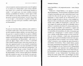 HANS U LRI CH GUMIlRE CHT
Produção de Presença 79
a fio, da vontade de cada desconstrucionista acusar de ingênuo
ou , no mínimo, de "substancialista" quem tentasse defender
uma relação com o mundo não exclusivamente fundada no
sentido - e até aquel es que, com maior modéstia, tentavam
defender a possibilidade de identificar e manter algum sentido
estável. Apesar de suas ideias revolucionárias e da crença de
que possui o potencial intelectual para "encerrar" para sempre
"a era do signo", a desconstrução, em grande medida, tem
recorrido a um suave terror para consolidar a ordem vigente
nas Humanidades."
2
Do ponto de vista desses tabu s acadêmicos, neste capítulo es-
tou sujando minhas mãos a sério, pois tento alcançar e pensar
em uma camada nos objetos culturais, e em nossa relação com
eles, que não é a camada do sentido. Se me apresso a sublinhar
o óbvio, ou seja, que nada disso será um passo muito arriscado,
também será bom lembrar algumas afinidades importantes no
cenário contemporâneo das Humanidades - pelo menos se
quiser que alguns colegas e alunos me leiam, e se pretender
evitar a possível sensação de que a única força motriz que sus-
tenta meu argumento pode ser uma (muito!) extemporânea
revolta adolescente contra as mais altas autoridades do mundo
profissional que habito (ou um ainda mais extemporâneo - de
fato, infantil - prazer de sujar as mãos). Contudo, de modo
a sublinhar minha própria posição no mapa contemporâneo
das Humanidades, convém começar minha lista de afinidades
pelo lado contrário, ou seja, com um filósofo com quem par-
tilho muitas leituras e questões - mas cuja obra recente segue,
muito hiperbólica e até programaticamente - numa direção
contrária.
Refiro-me a Gianni Vattimo, e em especial o seu livro
BeyondInterpretation." Na hermenêutica atual,Vattimo perten-
ce àqueles maximalistas que estão convencidos de que a cren-
ça (para ele, claro, mais do que uma "crença") em que a in-
terpretação é a única maneira de nos relacionarmos com o
mundo já atingiu há muito as ciências e, como resultado, en-
fraqueceu todas as reivindicações científicas de facticidade:"O
mundo como conflito de interpretações, e nada mais, não é
uma imagem do mundo que tenha de ser defendida contra o
realismo e o positivismo da ciência. É a ciência moderna, her-
deira e remate da metafísica, que transforma o mundo num
lugar onde (já) não há fatos, apenas interpretações.t" De todos
os maximalistas da hermenêutica, de todos os humanistas que
mantêm que a interpretação é o modo exclusivo de relação
com o mundo, escolho Vattimo porque seu livro revela tam-
bém, em termos civilizados e, ainda assim, suficientemente
agressivos, que os gestos de intimidação intelectual contra aque-
les que poderiam sentir-se tentados a usar conceitos "substan-
cialistas" tornaram-se uma estratégia que apoia fortemente o
maximalismo hermenêutico. Nesse sentido, Vattimo propõe
uma reação maximamente hermenêutica "ao arrepio" da con-
cepção heideggeriana de uma "história do Ser"
- uma concepção a que regressarei neste capítulo, para lê-la
como modo de encorajamento para o fim do tabu fixado pe-
las Humanidades contra toda linguagem potencialmente "não
hermenêutica", ou seja, "substancialista", Ora, Vattimo talvez
estivesse de acordo comigo sobre o que Heidegger quer dizer
com "história do Ser" - mas nossasreações a esse conceito não
 