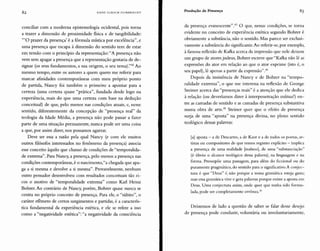 82 HANS ULRICH GUMBRECHT
Produção de Presença
conciliar com a moderna epistemologia ocidental, pois torna
a trazer a dimensão de proximidade fisica e de tangibilidade:
'''O prazer da presença' é a fórmula mística por excelência", e
uma presença que escapa à dimensão do sentido tem de estar
em tensão com o princípio da representação: "A presença não
vem sem apagar a presença que a representação gostaria de de-
signar (os seus fundamentos, a sua origem, o seu tema)."42 Ao
mesmo tempo, entre os autores a quem quero me referir para
marcar afinidades contemporâneas com meu próprio ponto
de partida, Nancy foi também o primeiro a apontar para a
certeza (uma certeza quase "prática", fundada desde logo na
experiência, mais do que uma certeza com base na dedução
conceitual) de que, pelo menos nas condições atuais, e, nesse
sentido, diferentemente da concepção de "presença real" da
teologia da Idade Média, a presença não pode passar a fazer
parte de uma situação permanente, nunca pode ser uma coisa
a que, por assim dizer, nos possamos agarrar.
Deve ser essa a razão pela qual Nancy (e com ele muitos
outros filósofos interessados no fenômeno da presença) associa
esse conceito àquilo que chamo de condições de "temporalida-
de extrema". Para Nancy, a presença, pelo menos a presença nas
condições contemporâneas, é o nascimento,"a chegada que apa-
ga a si mesma e devolve a si mesma". Provavelmente, nenhum
outro pensador desenvolveu com resultados conceituais tão ri-
cos o motivo de "temporalidade extrema" como Karl Heinz
Bohrer. Ao contrário de Nancy, porém, Bohrer quase nunca se
centra no próprio conceito de presença. Para ele, o "súbito", o
caráter efêmero de certos surgimentos e partidas, é a caracterís-
tica fundamental da experiência estética, e ele se refere a isso
como a "negatividade estética": "a negatividade da consciência
da presença evanescente'l.f O que, nessas condições, se torna
evidente no conceito de experiência estética segundo Bohrer é
obviamente a substância, não o sentido. Mas parece ser exclusi-
vamente a substância do significante. Ao referir-se, por exemplo,
à famosa reflexão de Kafka acerca da impressão que nele deixou
um grupo de atores judeus, Bohrer escreve que "Kafka não lê as
expressões do ator em relação ao que o ator exprime (isto é, o
seu papel), lê apenas a partir da expressâo'"."
Depois da insistência de Nancy e de Bohrer na "tempo-
ralidade extrema", o que me interessa na reflexão de George
Steiner acerca das "presenças reais" é a atenção que ele dedica
à relação (ou deveríamos dizer à interpenetração mútua?) en-
tre as camadas de sentido e as camadas de presença substantiva
numa obra de arte." Steiner quer que o efeito de presença
surja de uma "aposta" na presença divina, no pleno sentido
teológico dessas palavras:
[a] aposta - a de Descartes, a de Kant e a de todos os poetas, ar-
tistas ou compositores de que temos registro explícito - implica
a presença de uma realidade [realness], de uma "substanciação"
(é óbvio o alcance teológico dessa palavra), na linguagem e na
forma. Pressupõe uma passagem, para além do ficcional ou do
puramente pragmático, do sentido para o significativo. A conjec-
tura é que "Deus" é, não porque a nossa gramática esteja gasta;
mas essa gramática vive e gera palavras porque existe a aposta em
Deus. Uma conjectura assim, onde quer que tenha sido formu-
lada, pode ser completamente errônea.t"
Deixemos de lado a questão de saber se falar desse desejo
de presença pode conduzir, voluntária ou involuntariamente,
 
