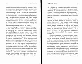 102 HA NS U LRI CH GU M Il R EC HT Produção de Presença 103
independentemente das formas qu e se lhes impõem as cultu-
ras historicamente específicas, não quer dizer que essas coisas
ou não tenham nenhuma forma ou tenham formas necessa-
riamente imutáveis ("eternas"). Portanto, não deveremos con-
cluir, por exemplo, que o Ser revelado a um antigo camponês
ou filósofo grego teria sido o mesmo Ser que po de ser reve-
lado a nós, dois milên ios e meio mais tarde. "Terra" poderia
referir-se a Ser como substância, e "mundo" às configurações
e estruturas em mudança, das qu ais o Ser como substância po-
de se tornar uma parte. Mas essas mudanças de "mundo" não
poderiam ter nada a ver com a dimensão que normalmente
referimos como mudança "histórica" ou "cultural".
A outra solução para o estatuto de "mundo" é um pou-
co mais fácil de entender e conduz à exclusão de "mundo"
da dimensão do Ser.82
Trata-se de uma solução que entende
que, para Heidegger, o Ser revela-se sempre e só na forma e
na substância (assim como contra ou por meio da forma e da
substância) de coisas que fazem parte de culturas específicas
("seres" e "mundos" como configurações de tais coisas). É qu e,
ao contrário das ideias platônicas, o Ser não deve ser uma coisa
geral, nem uma coisa meta-histórica "por sob" ou "atrás" de
um mundo de superficies.Talvez seja simples defini-lo como
proponho: o Ser são as coisas tangíveis, consideradas indepen-
dentemente das suas situaçõ es culturais específicas - o que não
é simples de fazer nem provável de aco ntecer. Heidegger pres-
sente um a tensão, um combate mesmo, na relação entre "mun-
do" (configurações de coisas no contexto de situações culturais
específicas?) e "terra" (coisas entendidas independentemente
das suas situações culturais específi cas?). Nessa leitura, "terra"
ou "Ser" [Sein] e "mund o" ou "seres" [das Seiende] são insepará-
veis - mas, para qu e se possam "autoafirmar as suas naturezas",
terão de divergir dentro de sua un ião:"A oposição de mundo e
terra é uma luta. Mas certamente seria fácil falsificar a natureza
dessa luta se confundíssemos luta com disputa ou discórdia e a
víssemos apenas como destruição e desordem. Ora, numa luta
essencial, os oponentes se elevam à auto-afirmação das suas
narurezas.t''"
Uma coisa parece certa, sejam quais forem nossas inter-
pretações de "mundo". Sempre que uma situação cultural es-
pecífica desaparece ("se o deus escapa do templo"), as coisas
pertencentes a essa situação deixam de poder ser o ponto de
partida para uma revelação do Ser, pois lhes falta "mundo"
como dimensão integrante que parece dar-lhes vitalidade: "O
templo, em estar colocado ali, primeiro dá às coisas o seu as-
pecto e aos homens a sua visão de si mesmos. Essa visão per-
manece igual enquanto a obra for obra, enquanto o deus não
fugir dela.'?"
Por mais provisória qu e seja minha tentativa de revelar a
complexidade do conceito heideggeriano de Ser, não há dú-
vida de que o conceito está muito próximo do de "presen-
ça" (que procurei identificar, no início deste capítulo, como o
ponto de convergência entre diferentes reflexões contemporâ-
neas, qu e tentam ir além de uma epistemologia metafísica e de
uma relação com o mundo exclusivamente fundada no sen-
tido). Ambos os con ceitos, Ser e presença, implicam substân-
cia; ambos estão relacionados com o espaço; ambos podem se
associar ao movimento. Heidegger pode não ter desenvolvido
a dimensão de "temporalidade extrema" tão profundamente
como outros pensadores contemporâneos; mas o que propus
chamar de "os movimentos" do Ser, na concepção de Heideg-
 