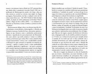 8 HANS ULRICH GUMBRECHT Produção de Presença 9
menos, a sua primeira visita ao Brasil, em 1977, presença fisica
que desde então é anualmente renovada. Desde 1998, com a
publicação de Modernização dos sentidos e de Corpo e alma, sua
obra tornou-se acessível ao circuito mais amplo em língua
portuguesa. Testemunham esse fato a tradução entre nós de
vários outros livros seus - Em 1926. Vivendo no limite do tempo
(1999), As funções da retórica parlamentar na Revolução Francesa
(2003) e Elogio da beleza atlética (2007) - e as inúmeras pu-
blicações em brochuras, revistas científicas e jornais de maior
circulação.*
Em permanente diálogo crítico com diversas áreas das ciên-
cias humanas, a teoria literária, a historiografia e a filosofia, em
Produção de presença, Gumbrecht busca alternativas epistemo-
lógicas ao que denuncia como o predomínio praticamente
absoluto e injustificado da autocompreensão das Humanida-
des como saberes cuja tarefa exclusiva é extrair ou atribuir
sentido aos fenômenos que analisa. Para o autor, a história dessa
vocação hermenêutica começa com a modernidade, quando
a afirmação do cogito cartesiano se reproduz em inúmeras di-
cotomias - espírito e matéria, mente e corpo, profundidade
e superficie, significado e significante - nas quais o primeiro
pólo (sentido espiritual, interpretação) sempre tem privilégios
e é concebido como hierarquicamente superior ao segundo
(corporeidade, materialidade). Contra essa excessiva espiritua-
Modernização dos sentidos. São Paulo:Editora 34, 1998; Em 1926 - Vivendo nolimite dotempo.
Rio de Janeiro: Record, 1999; As funções da retórica parlamentar na Revolução Francesa. Belo
Horizonte: Ed. UFMG, 2003; Elogio da beleza atlética. São Paulo: Companhia das Letras,
2007. Além dos textos citados na nota anterior, ver também o número especial Kleistpor
H. U. Gumbrecht, Revista F/oema. Caderno deTeoria e História Literária. Ano I, número 4A,
Vitória da Conquista: Edições UESB, 2008.
lização metafisica que nos levaria à "perda do mundo", Gum-
brecht se aventura em caminhos intelectuais que permitiriam
restabelecer a "coisidade do mundo", na busca do que há no
espaço da vivência ou experiência não conceitual [Erlebnis] e
pode dispensar a redução hermenêutica ao significado.
Nesse contexto, presença refere-se, em primeiro lugar, às
coisas [res extensae] que, estando à nossa frente, ocupam espaço,
são tangíveis aos nossos corpos e não são apreensíveis, exclusiva
e necessariamente, por uma relação de sentido. Uma ária de
Mozart, o golpe do boxeador, um quadro de Edward Hopper,
o passe do quarterback, a "pedalada" de Robinho são, não à toa,
fenômenos privilegiados para uma análise da presença, daquilo
que podemos experimentar, primordialmente, fora da lingua-
gem. Mas isso não esgota a questão dos fenômenos relevantes,
pois a linguagem pode ser, ela também, produtora de presen-
ça.* O ritmo ou o volume de um poema, por exemplo, ativam
os sentidos de um modo que não se deve confundir com a
atividade hermenêutica que atribui significados culturais de-
terminados ao que tal poesia diz, assim como a vibração das
cordas de um violino atinge os nossos corpos a despeito do que
possamos interpretar acerca da melodia em execução. Como
lidar intelectualmente com essas experiências de modo não
interpretativo é um dos centros da reflexão deste livro.
Mas não se exagere tais distinções na obra de Gumbrecht,
pois isso levaria a reintroduzir, com sinais invertidos, as inde-
sejadas dicotomias metafisicas do cartesianismo. Para o autor,
parece evidente que não se pode abdicar ingenuamente da cul-
Ver, por exemplo, "A presença realizada na linguagem: com atenção especial para a
presença do passado". História da historiografia, 3, Ouro Preto, 2009, p. 10-22.
 