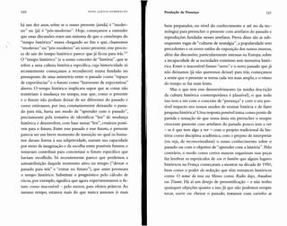 HANS ULRI CH G U M IlRE C HT
há uns dez anos, sobre se o nosso presente (ainda) é "moder-
no" ou (já) é "pós-moderno". Hoje, começamos a entender
que essas discussões eram um sintoma de que o cronótopo do
"tempo histórico" estava chegando ao fim e que, chamemos
"moderno" ou "pós-moderno" ao nosso presente, esse proces-
so de sair do tempo histórico parece que já ficou para tr ás.'?'
O "tempo histórico" (e o nosso conceito de "história", que se
refere a uma cultura histórica específica, cuja historicidade só
recentemente começamos a reconhecer) estava fundado no
pressuposto de uma assimetria entre o passado como "espaço
de experiências" e o futuro como "horizonte de expectativas"
aberto. O tempo histórico implicava supor que as coisas não
resistiriam à mudança no tempo, mas que, como o presente
e o futuro não podiam deixar de ser diferentes do passado e
como estávamos, por isso, constantemente deixando o passa-
do para trás, havia um modo de "aprender com o passado",
precisamente pela tentativa de identificar "leis" de mudança
histórica e desenvolver, com base nessas"leis", cenários possí-
veis para o futuro. Entre esse passado e esse futuro, o presente
parecia ser um breve momento de transição no qual os huma-
nos davam forma à sua subjetividade, usavam sua capacidade
por meio da imaginação e da escolha entre possíveis futuros, e
tentavam contribuir para concretizar o futuro específico que
haviam escolhido. Só recentemente parece que perdemos a
autoatribuição daquele momento ativo no tempo ("deixar o
passado para trás" e "entrar no futuro"), que antes permeara
o tempo histórico. Substituir o prognóstico pelo cálculo de
riscos, por exemplo, significa que agora experimentamos o fu-
turo como inacessível - pelo menos, para efeitos práticos.Ao
mesmo tempo, estamos mais do que nunca ansiosos (e mais
Produção de Presença
bem preparados, no nível do conhecimento e até no da tec-
nologia) para preencher o presente com artefatos do passado e
reproduções fundadas nesses artefatos. Prova disso são as sub-
sequentes vagas de "culturas de nostalgia", a popularidade sem
precedentes e os novos estilos de exposição dos nossos museus,
além das discussões, parti cularmente intensas na Europa,sobre
a incapacidade de as sociedades existirem sem memória histó-
rica. Entre o inacessível futuro "novo" e o novo passado que já
não deixamos (já não queremos deixar) para trás, começamos
a sentir que o presente se torna cada vez mais amplo, e o ritmo
do tempo se faz mais lento.
Mas o que tem esse desenvolvimento (se minha descrição
da cultura histórica contemporânea é plausível), o que tudo
isso tem a ver com o conceito de "presença" e com o seu pos-
sível impacto nos nossos modos de ensinar história e de fazer
pesquisa histórica? Uma resposta possível toma como ponto de
partida a sensação de que nossa ânsia em preencher o sempre
crescente presente com artefatos do passado pouco tem a ver
- se é que tem algo a ver - com o projeto tradicional da his-
tória como disciplina acadêmica, com o projeto de interpretar
(ou seja, de reconceitualizar) o nosso conhecimento sobre o
passado ou com o objetivo de "aprender com a históri a". Pelo
contrário, o modo como certos museus organizam suas peças
faz lembrar os espetáculos de SOI1 et lumiére que alguns lugares
históricos na França começaram a mostrar na década de 1950,
bem como o poder de sedução que têm romances históricos
como O nome da rosa ou filmes como Radio days, Amadeus
ou Titanic. Há aí um desejo de presentificação - e não tenho
quaisquer objeções quanto a isso.Já que não podemos sempre
tocar, ouvir ou cheirar o passado, tratamos com carinho as
 
