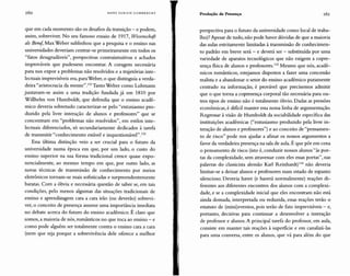r60 HANS U LR IC II G U M BR EC HT Produção de Presença r6r
que em cada momento são os desafios da transição - e podem,
assim, sobreviver. No seu famoso ensaio de 1917, Wissenschoft
ais Beruj, Max Weber sublinhou que a pesquisa e o ensino nas
universidades deveriam centrar-se primeiramente em todos os
"fatos desagradáveis", perspectivas contraintuitivas e achados
improváveis que pudessem encontrar. A coragem necessária
para nos expor a problemas não resolvidos e a trajetórias inte-
lectuais imprevisíveis era, para Weber, o que distinguia a verda-
deira "aristocracia da mente".131 Tanto Weber como Luhmann
juntavam-se assim a uma tradição fundada já em 1810 por
Willhelm von Humboldt, que defendia que o ensino acadê-
mico deveria sobretudo caracterizar-se pelo "entusiasmo pro-
duzido pela livre interação de alunos e professores" que se
concentram em "problemas não resolvidos", em estilos inte-
lectuais diferenciados, só secundariamente dedicados à tarefa
de transmitir"conhecimento estável e inquestionável".132
Essa última distinção veio a ser crucial para o futuro da
universidade numa época em que, por um lado, o custo do
ensino superior na sua forma tradicional cresce quase expo-
nencialmente, ao mesmo tempo em que, por outro lado, as
novas técnicas de transmissão de conhecimento por meios
eletrônicos tornam-se mais sofisticadas e surpreendentemente
baratas. Com a óbvia e necessária questão de saber se, em tais
condições, pelo menos algumas das situações tradicionais de
ensino e aprendizagem cara a cara irão (ou deverão) sobrevi-
ver, o conceito de presença assume uma importância imediata
no debate acerca do futuro do ensino acadêmico. É claro que
somos, a maioria de nós, românticos no que toca ao ensino - e
como pode alguém ser totalmente contra o ensino cara a cara
(nem que seja porque a sobrevivência dele oferece a melhor
perspectiva para o futuro da universidade como local de traba-
lho)? Apesar de tudo, não pode haver dúvidas de que a maioria
das aulas estritamente limitadas à transmissão de conhecimen-
to padrão em breve será - e deverá ser - substituída por uma
variedade de aparatos tecnológicos que não exigem a copre-
sença fisica de alunos e professores.I" Mesmo que nós, acadê-
micos românticos, estejamos dispostos a fazer uma concessão
realista e a abandonar o setor do ensino acadêmico puramente
centrado na informação, é provável que precisemos admitir
que o que torna a copresença corporal tão necessária para ou-
tros tipos de ensino não é totalmente óbvio. Dadas as pressões
econômicas, é dificil manter essa nossa linha de argumentação.
Regressar à visão de Humboldt da sociabilidade específica das
instituições acadêmicas ("entusiasmo produzido pela livre in-
teração de alunos e professores") e ao conceito de "pensamen-
to de risco" pode nos ajudar a afinar os nossos argumentos a
favor da verdadeira presença na sala de aula. É que pôr em cena
o pensamento de risco (isto é, conduzir nossos alunos "às por-
tas da complexidade, sem atravessar com eles essas portas", nas
palavras do classicista alemão Karl Reinhardt) 134 não deveria
limitar-se a deixar alunos e professores num estado de espanto
silencioso. Deveria haver (e haverá normalmente) reações di-
ferentes aos diferentes encontros dos alunos com a complexi-
dade, e se a complexidade inicial que eles encontram não está
ainda domada, interpretada ou reduzida, essas reações terão o
estatuto de (mini)eventos, pois serão de fato imprevisíveis - e,
portanto, decisivas para continuar a desenvolver a interação
de professor e alunos. A principal tarefa do professor, em aula,
consiste em manter tais reações à superficie e em canalizá-las
para uma conversa, entre os alunos, que vá para além do que
 