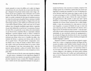 H AN S U LR IC H GU M BREC H T
atores), passando no meio do público, até o palco (os lugares
mais próximos do meio da ponte são os mais caros).Esse emer-
gir e desaparecer das persollae teatrais muitas vezes chega a de-
morar mais do que as próprias cenas e interações com os atores
no palco. No teatro N ô, sincronizados com o bater monótono
(para os ouvidos ocidentais) de dois tipos de tambores arcaicos,
os corpos dos atores parecem ganhar forma e presença àmedida
que vêm para diante do pano de palco e chegam à boca de cena
numa longa sequência, quase infinita, de movimentos para trás
e para diante. Quando deixam o palco, mais uma vez os atores
realizam uma coreografia semelhante, agora dando a impressão
de que estão desfazendo as suas formas e a sua presença.As peças
do teatro N ô e em particular as suas músicas são emocionantes
no que têm de lento e repetitivo. Mas se o espectador ocidental
ultrapassar o provável impulso inicial, se resistir à vontade de
sair do teatro depois da primeira meia hora, se tiver paciência
suficiente para deixar crescer em si a lentidão das saídas e das
entradas das formas e a presença sem forma, então no fim de
três ou quatro horas o N ô pode fazê-lo compreender como
sua relação com as coisas do mundo se alterou. Talvez comece
até a sentir a calma que lhe permite deixar vir as coisas,e talvez
cesse de perguntar o que essas coisas querem dizer - pois elas
parecem apenas presentes e plenas de sentido. Talvez observe
como, enquanto deixa lentamente as coisas emergirem,se torna
parte delas.
Mas isso não será, no fim de contas, uma experiência religiosa
- ou , pelo menos, o substituto de uma experiência religiosa? É
possível encontrar uma resposta a essa questão na minha (insisto:
precária) impressão de que os teatros N ô e Kabuki se parecem
com o motivo zen de uma impossível transição do nada para o
Produção de Presença
mundo das formas e dos conceitos; no entanto, a resposta é tão
ambígua quanto são os demônios, aquelas almas dos mortos que
regressam ao mundo para assombrar os vivos. Os demônios pa-
recem demorar ainda mais tempo para chegar ao palco do que
os outros personagens, no Nô e no Kabuki. Assim que chegam,
podem assumir todos os tipos e formas dos corpos humanos e
dos papéis humanos. Mas quando se espera que sejam "apenas
demônios", os atores fazem o que podem para atenuar qualquer
impressão de ter forma. Nesse momento, têm o cabelo desgre-
nhado, o ritmo dos movimentos do corpo parecem tornar-se
mais irregulares e, nas peças do Kabuki (em que os atores não
usam máscaras),não têm os olhos fechados nem abertos e têm a
língua de fora. Os demônios são deste mundo - e não são.A pre-
sença deles no palco acaba por produzir momentos de silenciosa
intensidade, ou seja, momentos extremos de apaziguamento e
de excitação.As línguas dos dem ônios são de carne, mas,porque
são parte da ambiguidade ôntica dessas estranhas personagens,são
também linguagem e palavras.
Enquanto os ritmos e os aspectos do teatro japonês conquis-
tavam-me o corpo e a imaginação, lembrei das línguas de Pen-
tecostes da tradição cristã.Também lembrei daqueles rostos, de
formas subitamente esmaecidas e olhos semicerrados, que todos
vemos em certas ocasiões especiais e em momentos muito ra-
ros em nossas vidas: rostos doces e ameaçadores. Ameaçadores
e doces, religiosos e não religiosos, não quero perder nenhum
desses rostos. Neste livro, fiz o melhor que intelectualmente sei
para os invocar. Daqui para frente tentarei ficar tão perto deles
quanto possa.
 
