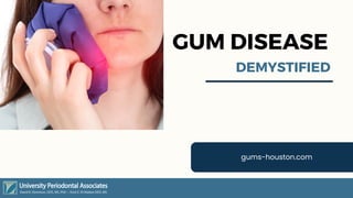 GUM DISEASE
DEMYSTIFIED
gums-houston.com
 