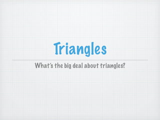 Triangles
What’s the big deal about triangles?
 