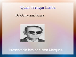 Quan Trenqui L'alba
    De Gumersind Riera




Presentació feta per Isma Márquez
 