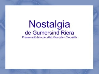 Nostalgia
  de Gumersind Riera
Presentació feta per Alex Gonzalez Cloquells
 