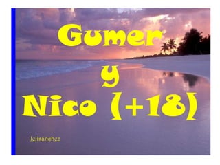 Gumer
y
Nico (+18)
Jejisánchez
 