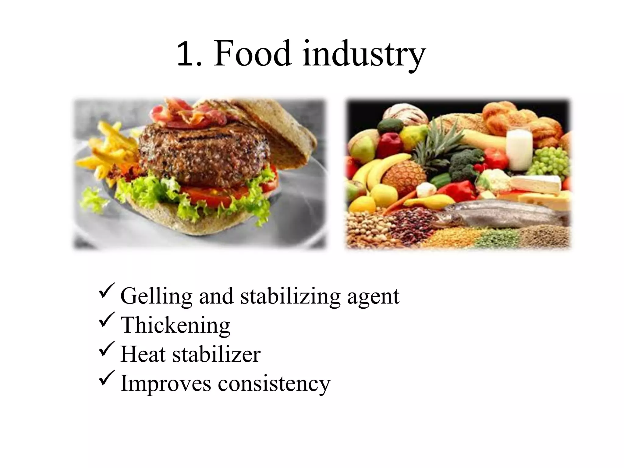 1. Food industry
Gelling and stabilizing agent
Thickening
Heat stabilizer
Improves consistency
 