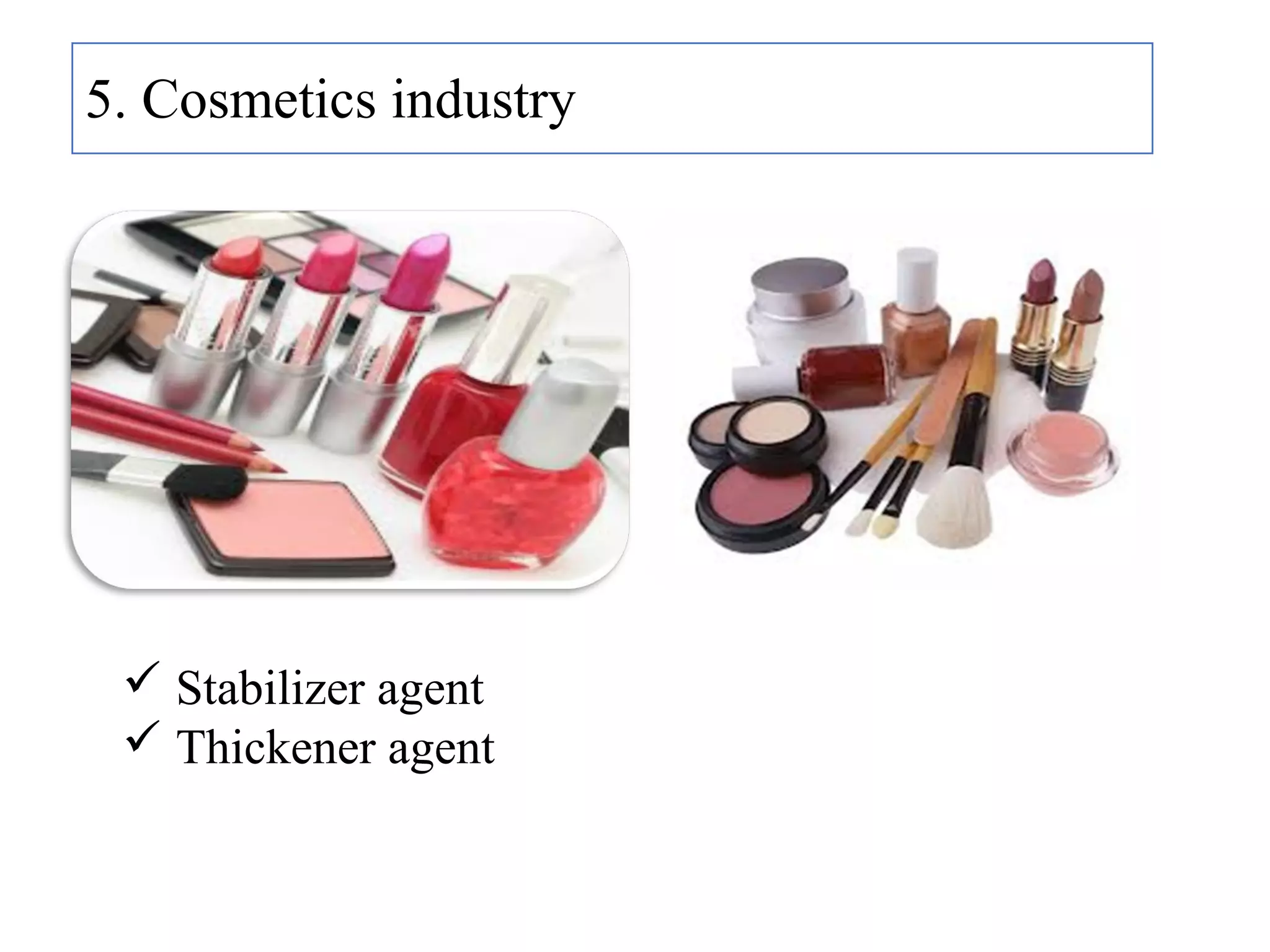 5. Cosmetics industry
 Stabilizer agent
 Thickener agent
 