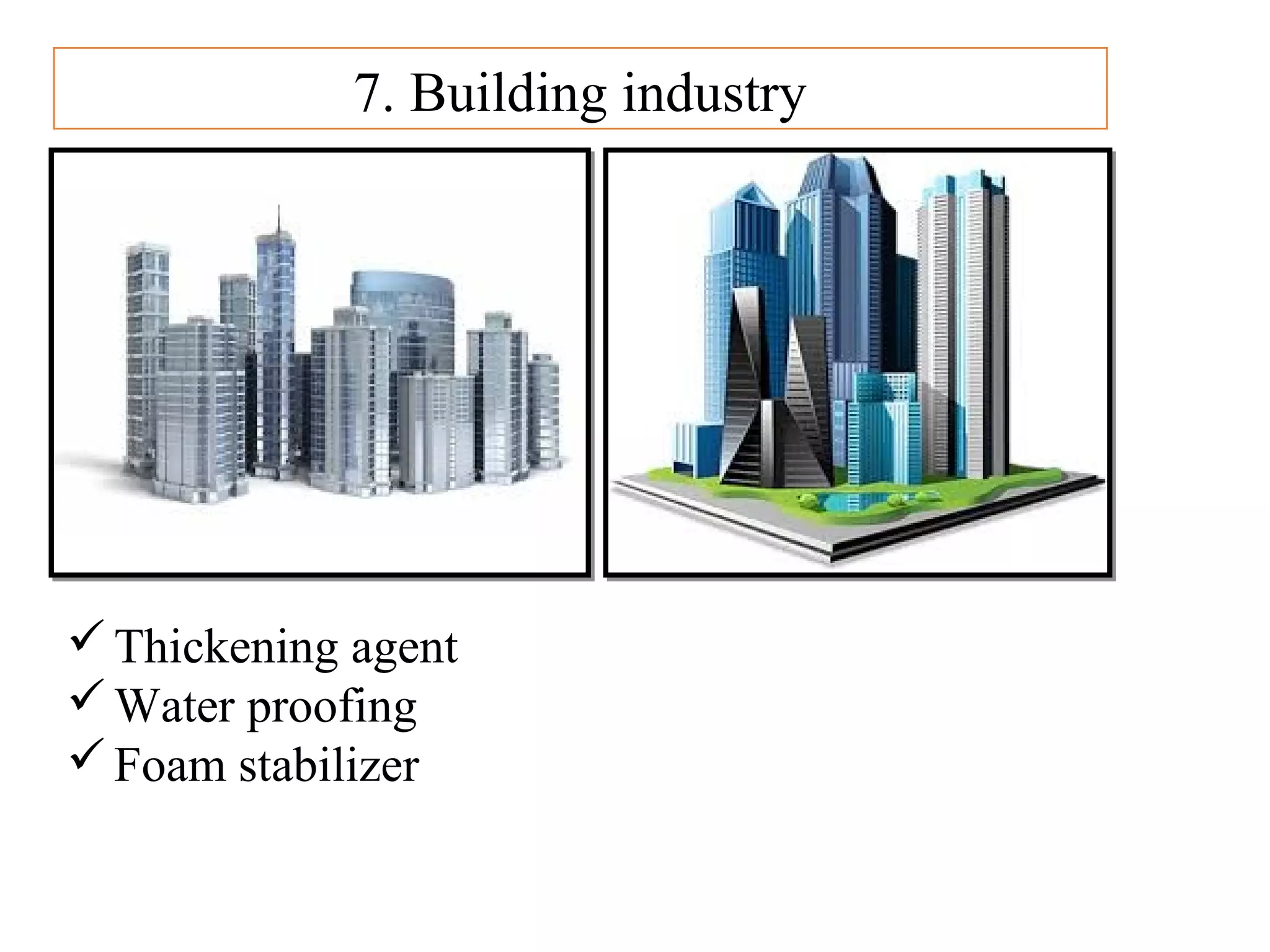 7. Building industry
Thickening agent
Water proofing
Foam stabilizer
 
