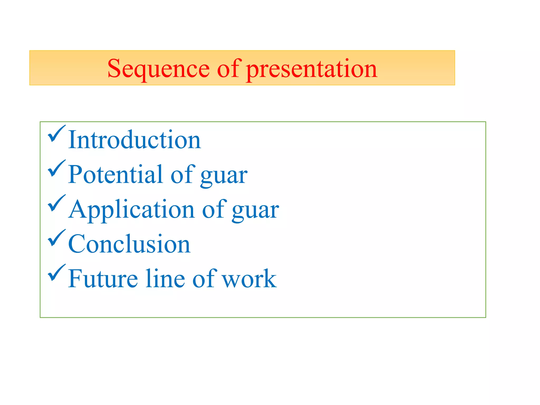 Sequence of presentation
Introduction
Potential of guar
Application of guar
Conclusion
Future line of work
 