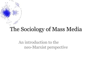 The Sociology of Mass Media
An introduction to the
neo-Marxist perspective

 
