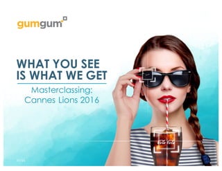 WHAT YOU SEE
IS WHAT WE GET
Masterclassing:
Cannes Lions 2016
7/7/16
 