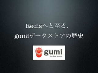 Redisへと至る、
gumiデータストアの歴史

 