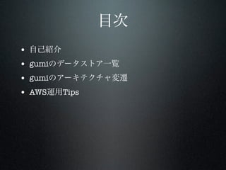 目次
•
•
•
•

自己紹介
gumiのデータストア一覧
gumiのアーキテクチャ変遷
AWS運用Tips

 