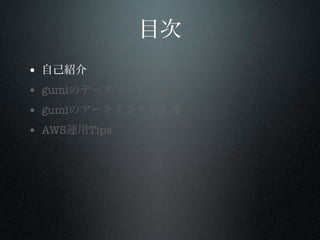 目次
•
•
•
•

自己紹介
gumiのデータストア一覧
gumiのアーキテクチャ変遷
AWS運用Tips

 