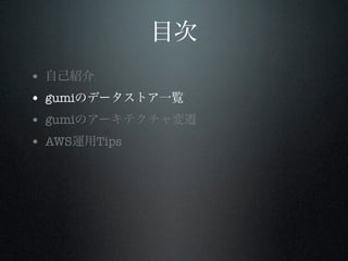 目次
•
•
•
•

自己紹介
gumiのデータストア一覧
gumiのアーキテクチャ変遷
AWS運用Tips

 