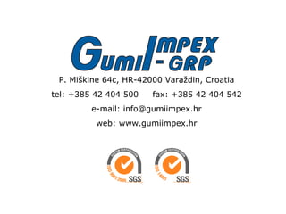 P. Miškine 64c, HR-42000 Varaždin, Croatia tel: +385 42 404 500  fax: +385 42 404 542 e-mail: info@gumiimpex.hr web: www.gumiimpex.hr 