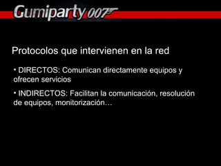 Protocolos que intervienen en la red DIRECTOS: Comunican directamente equipos y ofrecen servicios INDIRECTOS: Facilitan la comunicación, resolución de equipos, monitorización… 