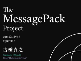古橋貞之
e
MessagePack
Project
gumiStudy#7
#gumilab
#msgpack @frsyuki
http://d.hatena.ne.jp/viver/
 